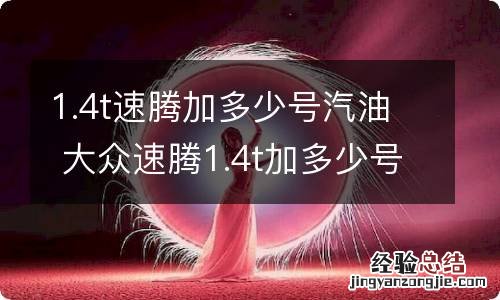 1.4t速腾加多少号汽油 大众速腾1.4t加多少号油