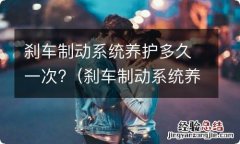 刹车制动系统养护多久一次 刹车制动系统养护多久一次?