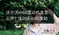 沃尔沃xc60发动机盖怎么开? 沃尔沃xc60发动机前盖怎么打开