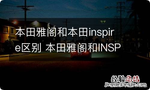 本田雅阁和本田inspire区别 本田雅阁和INSPIRE