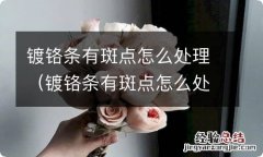 镀铬条有斑点怎么处理掉 镀铬条有斑点怎么处理