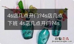 4s店几点开门?4s店几点下班 4s店几点开门?4s店几点下班啊