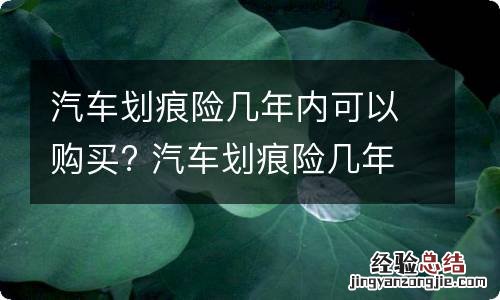 汽车划痕险几年内可以购买? 汽车划痕险几年内可以购买吗