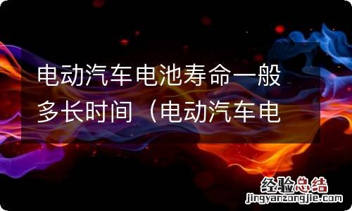 电动汽车电池寿命一般多长时间多少公里 电动汽车电池寿命一般多长时间