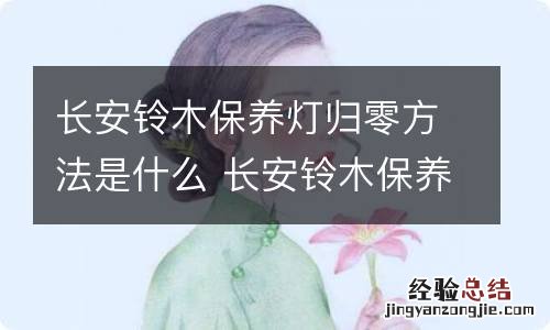 长安铃木保养灯归零方法是什么 长安铃木保养灯归零方法是什么意思