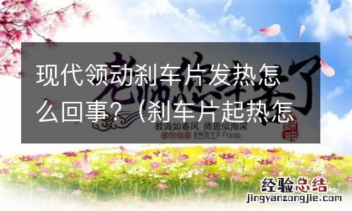 刹车片起热怎么回事 现代领动刹车片发热怎么回事?