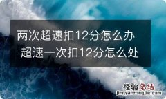 两次超速扣12分怎么办 超速一次扣12分怎么处理方法