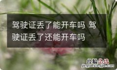 驾驶证丢了能开车吗 驾驶证丢了还能开车吗