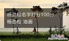 杨劲松名字打分100分 杨劲松 油画