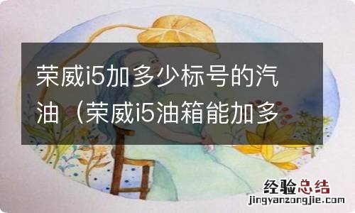 荣威i5油箱能加多少油 荣威i5加多少标号的汽油