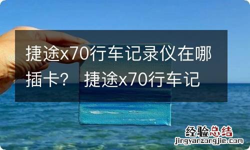 捷途x70行车记录仪在哪插卡？ 捷途x70行车记录仪在哪插卡图片