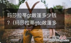 玛莎拉蒂gtc敞篷多少钱 玛莎拉蒂gt敞篷多少钱?