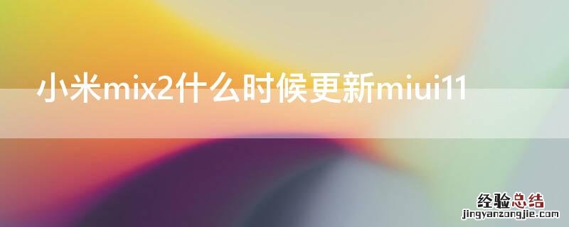 小米mix2什么时候更新miui12 小米mix2什么时候更新miui11