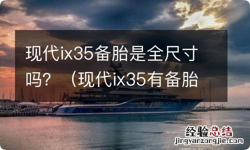 现代ix35有备胎吗 现代ix35备胎是全尺寸吗？