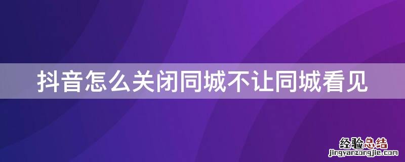 抖音怎么关闭同城不让同城看见