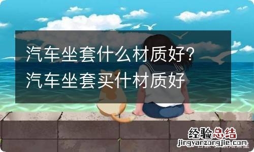 汽车坐套什么材质好? 汽车坐套买什材质好