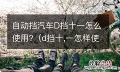 d挡十,一怎样使用? 自动挡汽车D挡十一怎么使用?