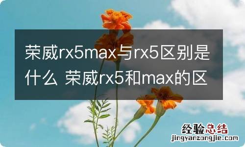 荣威rx5max与rx5区别是什么 荣威rx5和max的区别