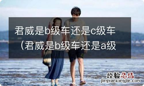 君威是b级车还是a级车 君威是b级车还是c级车