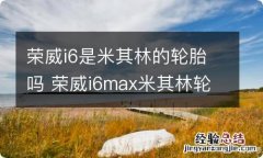 荣威i6是米其林的轮胎吗 荣威i6max米其林轮胎