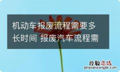 机动车报废流程需要多长时间 报废汽车流程需要多长时间?