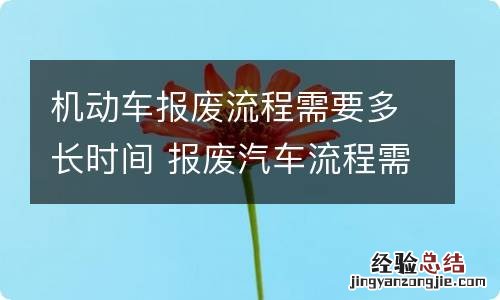 机动车报废流程需要多长时间 报废汽车流程需要多长时间?