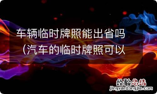 汽车的临时牌照可以出省吗 车辆临时牌照能出省吗