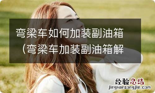 弯梁车加装副油箱解决方案 弯梁车如何加装副油箱
