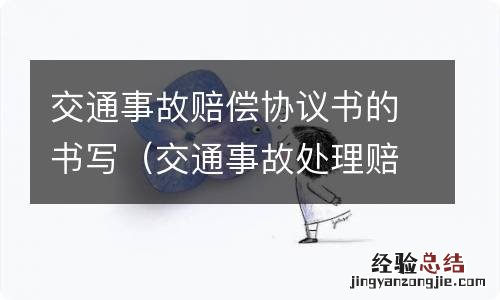 交通事故处理赔偿协议书 交通事故赔偿协议书的书写