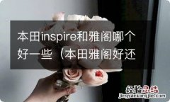 本田雅阁好还是inspire好 本田inspire和雅阁哪个好一些