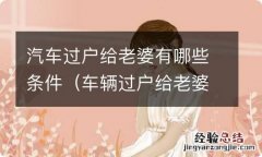 车辆过户给老婆需要什么手续 汽车过户给老婆有哪些条件