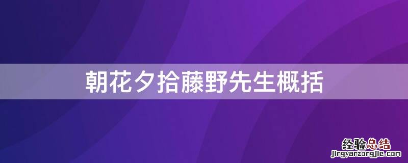 朝花夕拾藤野先生概括50字 朝花夕拾藤野先生概括