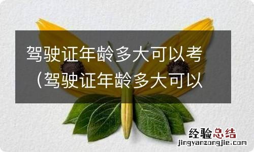 驾驶证年龄多大可以考试 驾驶证年龄多大可以考