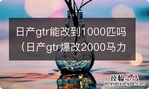 日产gtr爆改2000马力 日产gtr能改到1000匹吗