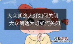 大众朗逸大灯如何关闭 大众朗逸大灯如何关闭图解