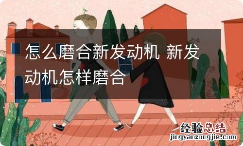 怎么磨合新发动机 新发动机怎样磨合