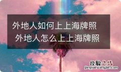 外地人如何上上海牌照 外地人怎么上上海牌照