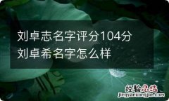 刘卓志名字评分104分 刘卓希名字怎么样