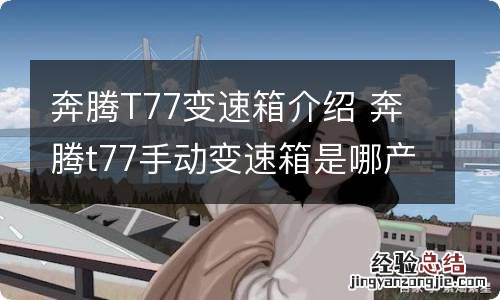 奔腾T77变速箱介绍 奔腾t77手动变速箱是哪产的
