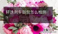 轩逸刹车鼓包怎么检测?