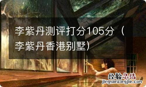 李紫丹香港别墅 李紫丹测评打分105分