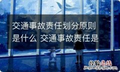 交通事故责任划分原则是什么 交通事故责任是怎么划分标准