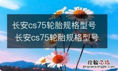 长安cs75轮胎规格型号 长安cs75轮胎规格型号表