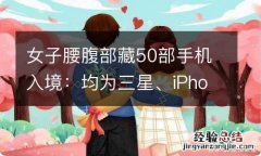 女子腰腹部藏50部手机入境：均为三星、iPhone手机