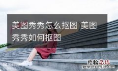 美图秀秀怎么抠图 美图秀秀如何抠图