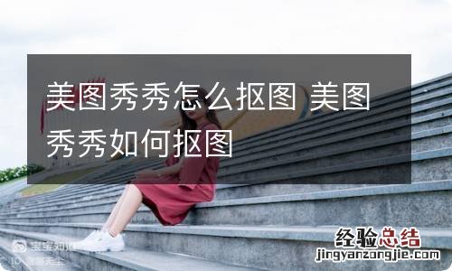 美图秀秀怎么抠图 美图秀秀如何抠图