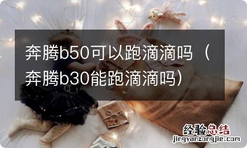 奔腾b30能跑滴滴吗 奔腾b50可以跑滴滴吗