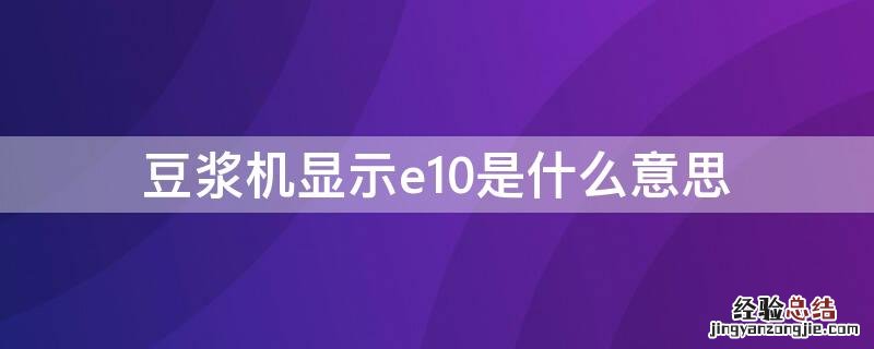 豆浆机显示e10是什么意思 豆浆机提示e10是什么意思