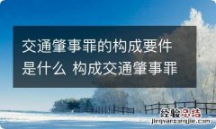 交通肇事罪的构成要件是什么 构成交通肇事罪的条件是什么