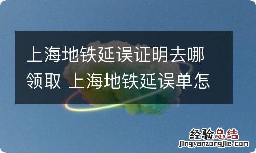 上海地铁延误证明去哪领取 上海地铁延误单怎么拿